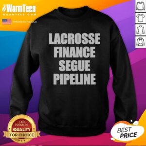 Top Lacrosse Finance Segue Pipeline Shirt For Finance Bros And Lax Players Team Sweatshirt