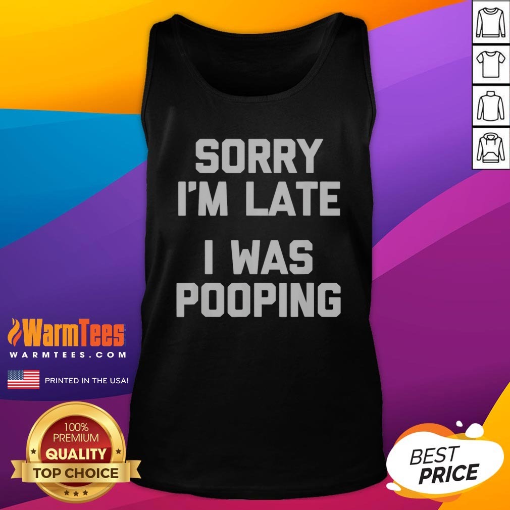 Top Sorry I Am Late I Was Pooping shirt on Tank Top Top Sorry I Am Late I Was Pooping shirt shown as a tank top preview