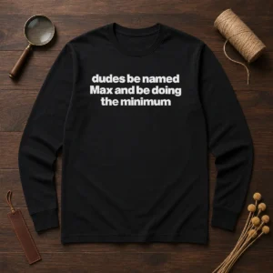 Awesome Dudes Be Named Max And Be Doing The Minimum Long Sleeve Shirt
