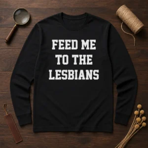 Awesome Feed Me To The Lesbians Lesbian Slogan Long Sleeve Shirt