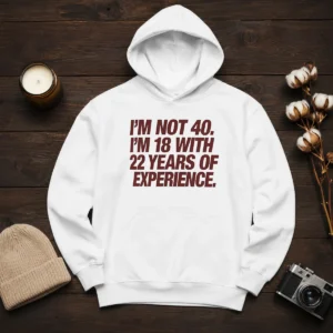 Awesome I'M Not 40 I'M 18 With 22 Years Of Experience Hoodie