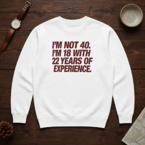 Awesome I'M Not 40 I'M 18 With 22 Years Of Experience Sweater