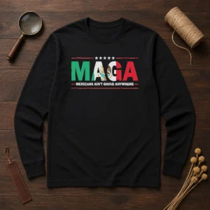 Awesome MAGA Mexicans Ain'T Going Anywhere Mexican Flag Parody long sleeve shirt in vibrant colors with bold graphic print
