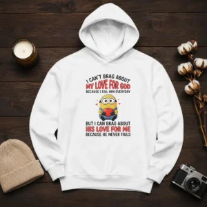 Awesome Minion I Cant Love For God Brag About My Because I Fail Him Everyday But I Can Brag About Hoodie