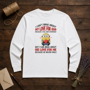 Awesome Minion I Cant Love For God Brag About My Because I Fail Him Everyday But I Can Brag About Long Sleeve Shirt