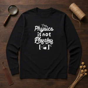 Awesome The Physics Is Not Physing Geek long sleeve shirt featuring bold text graphic on a comfortable cotton blend fabric