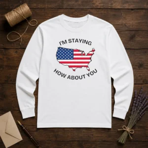 Awesome United States I'M Staying How About You Patriotic American Flag Long Sleeve Shirt
