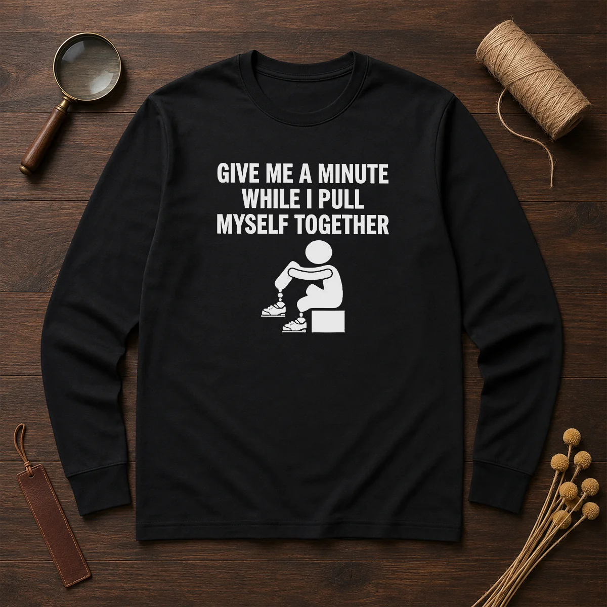 Funny Give Me A Minute While I Pull Myself Together Long Sleeve Shirt