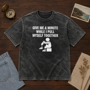 Funny Give Me A Minute While I Pull Myself Together Washed T-Shirt