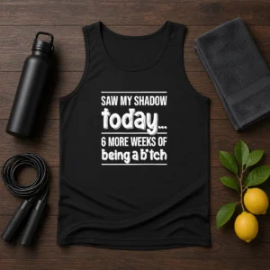 Funny Saw My Shadow Today 6 More Weeks Of Being A Bitch Tank Top