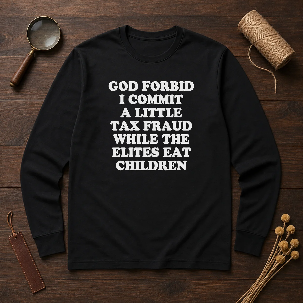 Good God Forbid I Commit A Little Tax Fraud While The Elites Eat Children long sleeve shirt in dark color with bold white text design