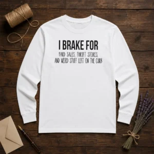 Good I Brake For Yard Sales Thrift Stores And Weird Stuff Left On The Curb Long Sleeve Shirt