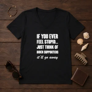 Good If You Ever Feel Stupid Just Think Of Biden Supporters It Will Go Away V-Neck Shirt