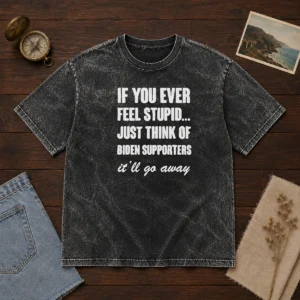 Good If You Ever Feel Stupid Just Think Of Biden Supporters It Will Go Away Washed T Shirt displayed on a light background