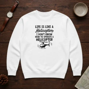 Good Life Is Like A Helicopter I Don'T Know How To Operate A Helicopter Sweater