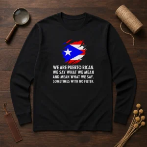 Good Puerto Rican Pride We Are Puerto Rican We Say What We Mean And Mean What We Say Long Sleeve Shirt