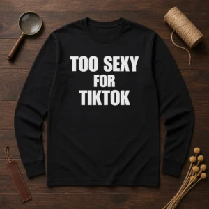 Good Too Sexy For Tiktok Long Sleeve Shirt