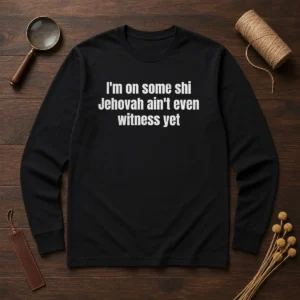 Hot I'M On Some Shi Jehovah Ain'T Even Witness Yet Long Sleeve Shirt