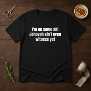 Hot I'M On Some Shi Jehovah Ain'T Even Witness Yet t shirt in black, short sleeve cotton tee
