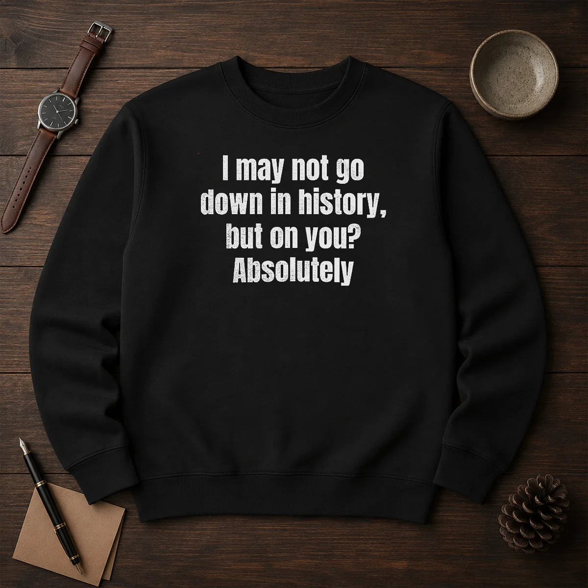Hot I May Not Go Down In History But On You Absolutely Sweater