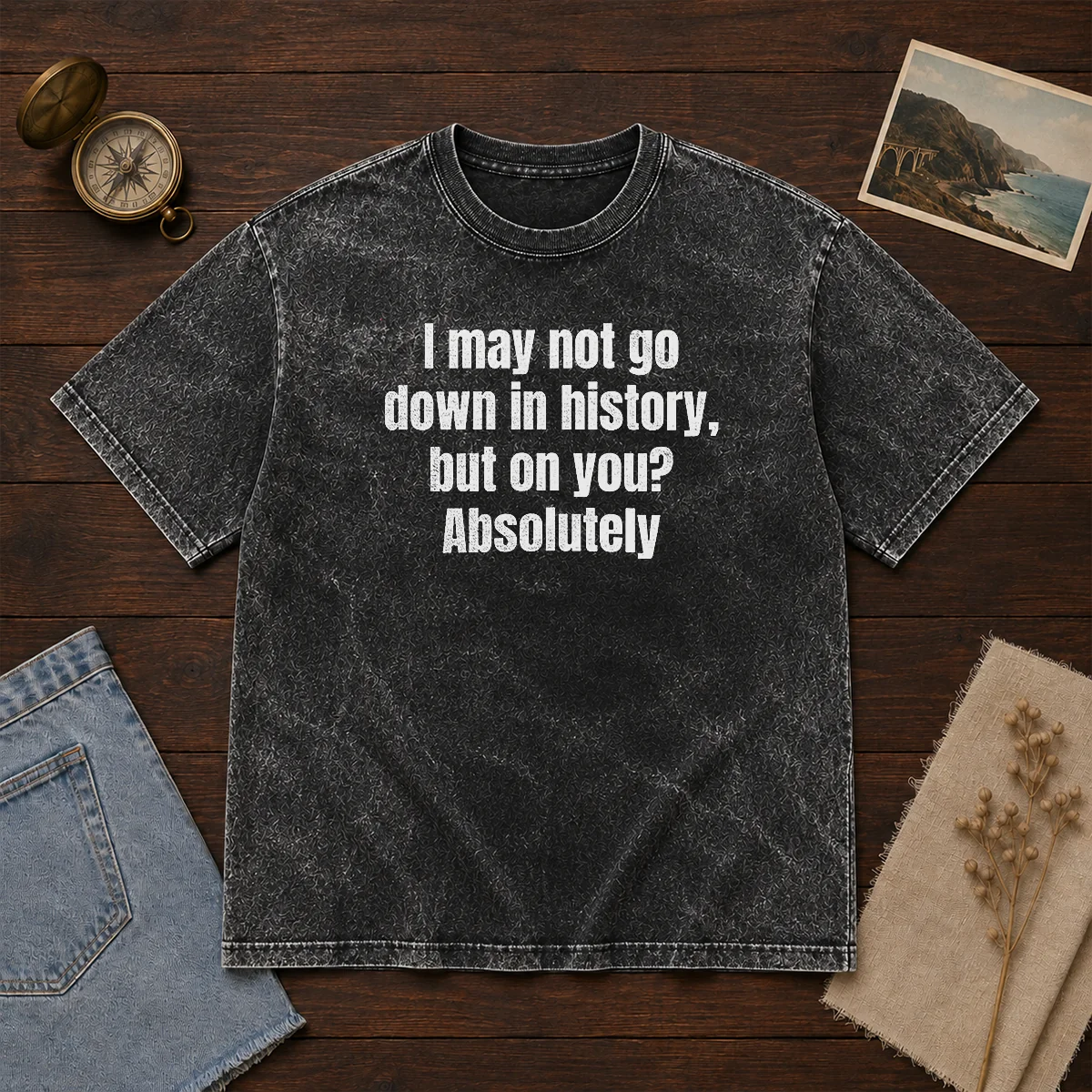 Hot I May Not Go Down In History But On You Absolutely Washed T-Shirt