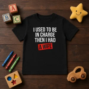 Hot I Used To Be In Charge Then I Had A Wife Kids T-Shirt