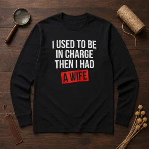 Hot I Used To Be In Charge Then I Had A Wife Long Sleeve Shirt