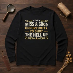 Hot Never Miss A Good Opportunity To Shut The Hell Up Long Sleeve Shirt
