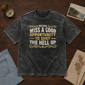 Hot Never Miss A Good Opportunity To Shut The Hell Up Washed T-Shirt