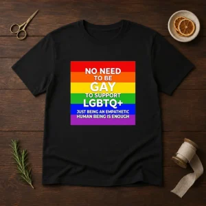 Hot No Need To Be Gay To Support LGBTQ Just Being An Empathetic Human Being Is Enough
