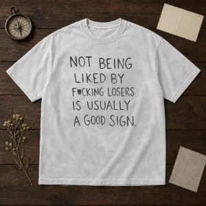 Hot Not Being Liked By Fucking Losers Is Usually A Good Sign printed on a soft washed t shirt in a casual fit