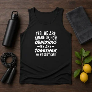 Hot Yes We Are Aware Of How Obnoxious We Are Together No We Dont Care Tank Top