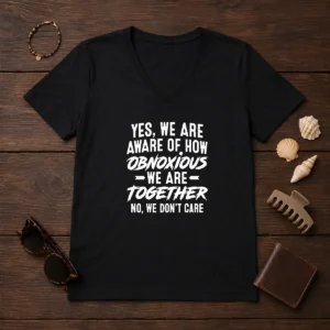 Hot Yes We Are Aware Of How Obnoxious We Are Together No We Dont Care V-Neck Shirt
