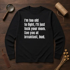 Nice I'M Too Old To Fight I'Ll Just Fuck Your Mom Long Sleeve Shirt