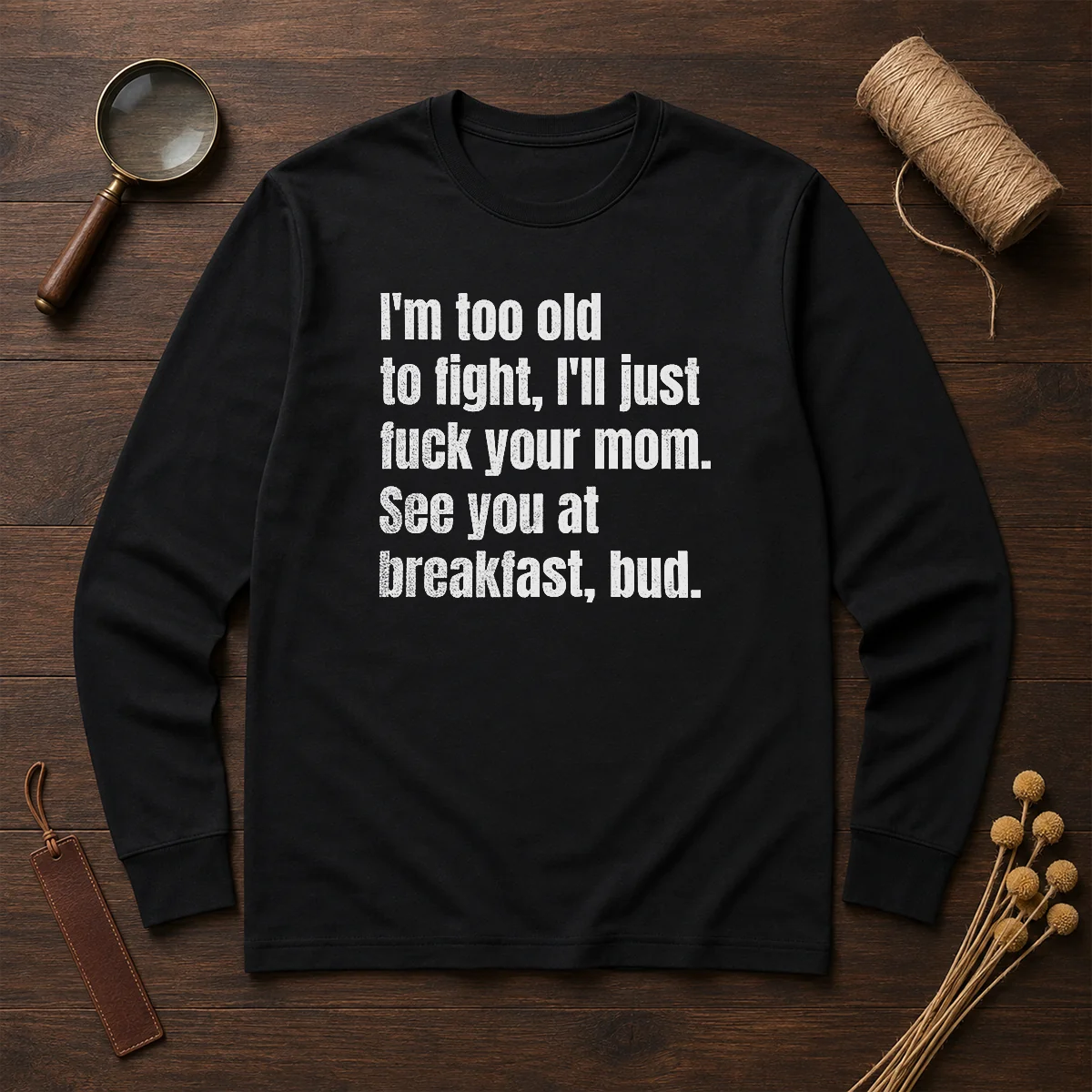 Nice I'M Too Old To Fight I'Ll Just Fuck Your Mom Long Sleeve Shirt