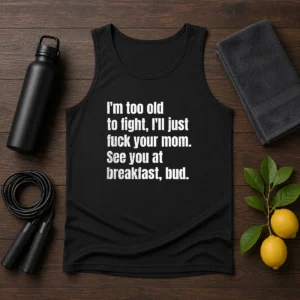 Nice I'M Too Old To Fight I'Ll Just Fuck Your Mom Tank Top