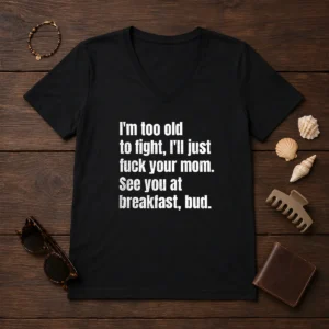 Nice I'M Too Old To Fight I'Ll Just Fuck Your Mom V-Neck Shirt