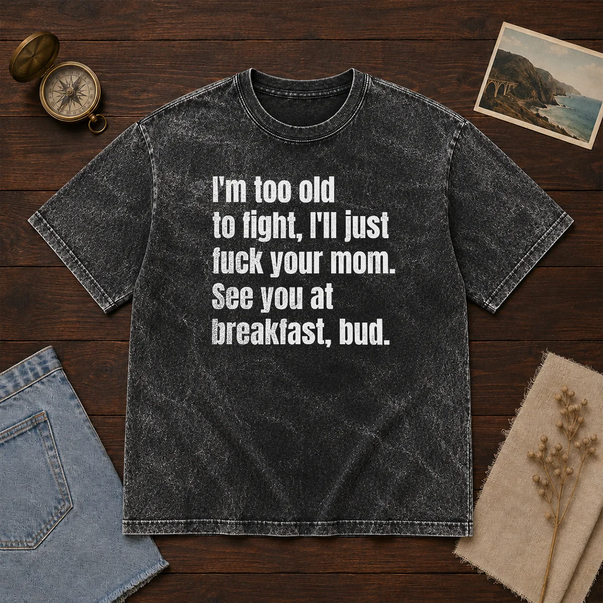 Nice I'M Too Old To Fight I'Ll Just Fuck Your Mom Washed T-Shirt