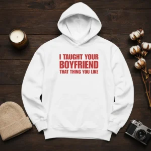 Nice I Taught Your Boyfriend That Thing You Like Hoodie