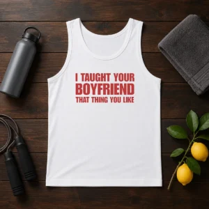 Nice I Taught Your Boyfriend That Thing You Like Tank Top
