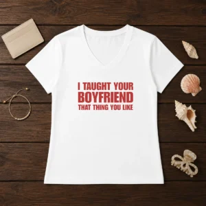 Nice I Taught Your Boyfriend That Thing You Like V-Neck Shirt