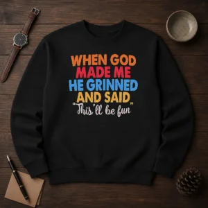 Nice When God Made Me He Grinned And Said This'Ll Be Fun Sweater