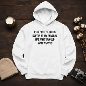 Official Feel Free To Dress Slutty At My Funeral It'S What I Would Have Wanted (Text Shirt) Hoodie