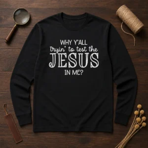 Original Why Y'All Trying To Test The Jesus In Me Long Sleeve Shirt in black, featuring bold white text on front