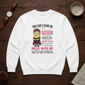 Premium Minion You Cant Scare Me I Have A Crazy B Sister WHO Happens To Cuss A Lot She Has Anger I Sweater