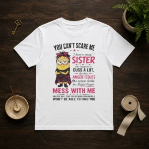 Premium Minion You Cant Scare Me I Have A Crazy B Sister WHO Happens To Cuss A Lot She Has Anger I