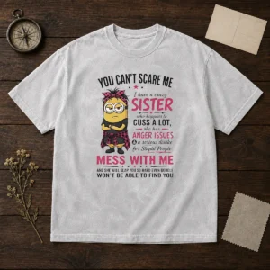Premium Minion You Cant Scare Me I Have A Crazy B Sister WHO Happens To Cuss A Lot She Has Anger I Washed T-Shirt
