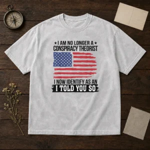 Pretty I Am No Longer A Conspiracy Theorist I Now Identify As An I Told You So Washed T-Shirt