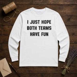Pretty I Just Hope Both Teams Have Fun Long Sleeve Shirt