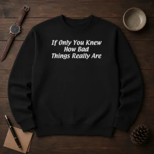 Pretty If Only You Knew How Bad Things Really Are Sweater